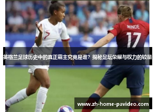 英格兰足球历史中的真正霸主究竟是谁？揭秘足坛荣耀与权力的较量