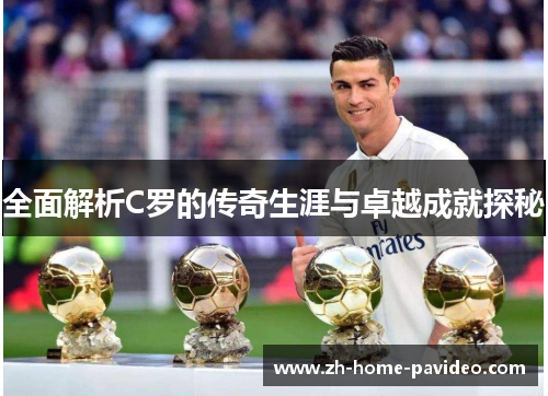 全面解析C罗的传奇生涯与卓越成就探秘