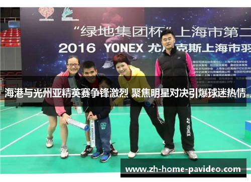 海港与光州亚精英赛争锋激烈 聚焦明星对决引爆球迷热情