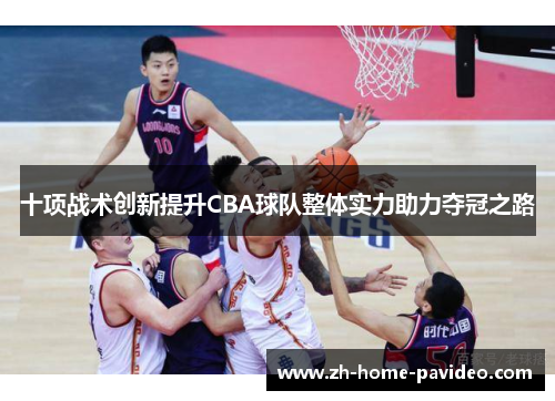 十项战术创新提升CBA球队整体实力助力夺冠之路