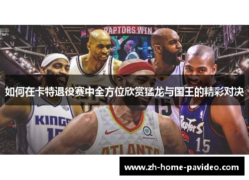 如何在卡特退役赛中全方位欣赏猛龙与国王的精彩对决