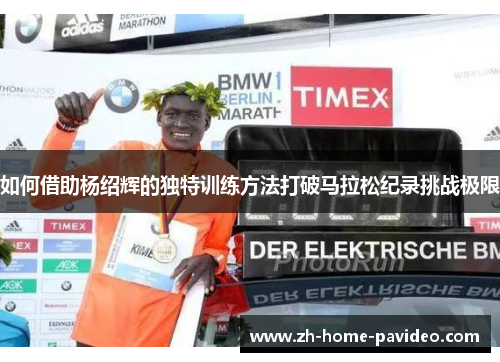 如何借助杨绍辉的独特训练方法打破马拉松纪录挑战极限