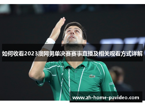 如何收看2023澳网男单决赛赛事直播及相关观看方式详解