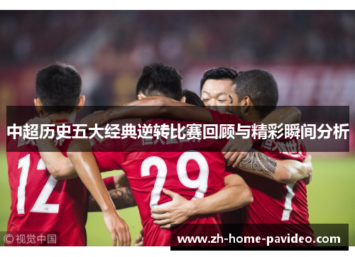 中超历史五大经典逆转比赛回顾与精彩瞬间分析 中超历史五大经典逆转比赛回顾与精彩瞬间分析