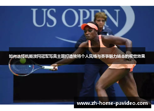 如何选择凯斯澳网冠军写真主题打造独特个人风格与赛事魅力结合的视觉效果