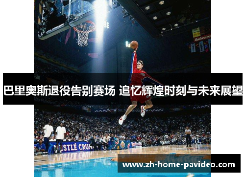 巴里奥斯退役告别赛场 追忆辉煌时刻与未来展望