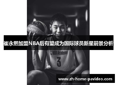崔永熙加盟NBA后有望成为国际球员新星前景分析