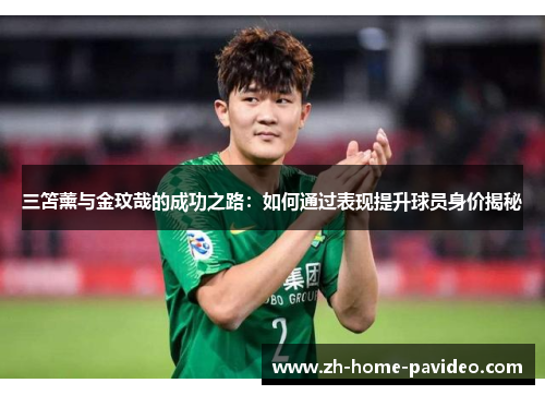 三笘薰与金玟哉的成功之路：如何通过表现提升球员身价揭秘