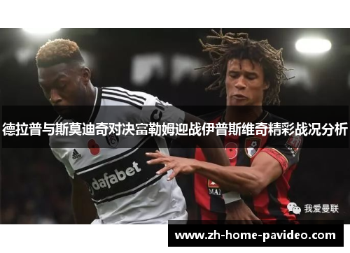德拉普与斯莫迪奇对决富勒姆迎战伊普斯维奇精彩战况分析
