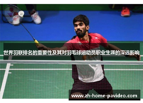 世界羽联排名的重要性及其对羽毛球运动员职业生涯的深远影响