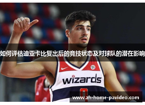 如何评估迪亚卡比复出后的竞技状态及对球队的潜在影响