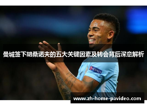 曼城签下胡桑诺夫的五大关键因素及转会背后深意解析