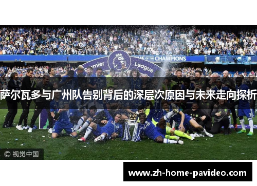 萨尔瓦多与广州队告别背后的深层次原因与未来走向探析