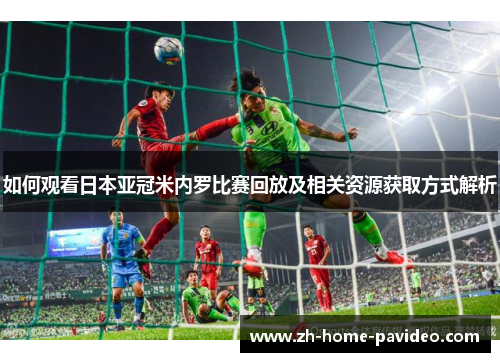 如何观看日本亚冠米内罗比赛回放及相关资源获取方式解析
