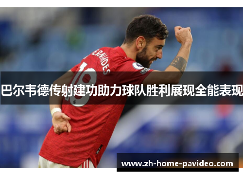 巴尔韦德传射建功助力球队胜利展现全能表现