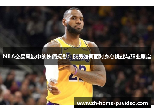 NBA交易风波中的伤痛抚慰：球员如何面对身心挑战与职业重启