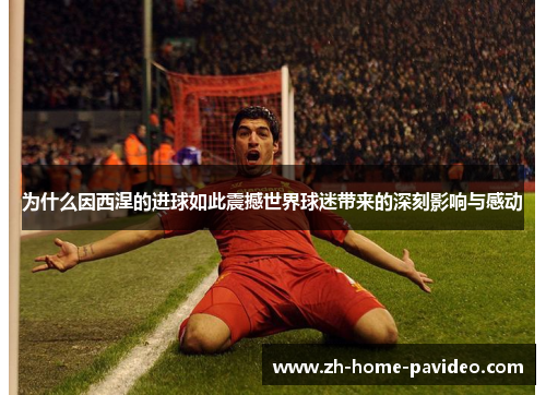 为什么因西涅的进球如此震撼世界球迷带来的深刻影响与感动