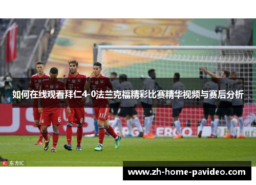 如何在线观看拜仁4-0法兰克福精彩比赛精华视频与赛后分析