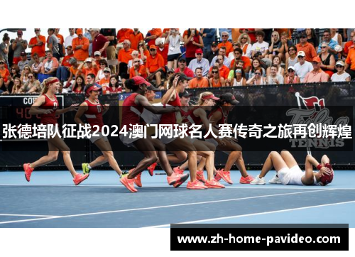 张德培队征战2024澳门网球名人赛传奇之旅再创辉煌