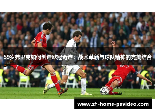 59岁弗里克如何创造欧冠奇迹：战术革新与球队精神的完美结合