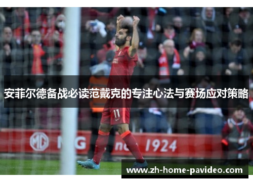 安菲尔德备战必读范戴克的专注心法与赛场应对策略