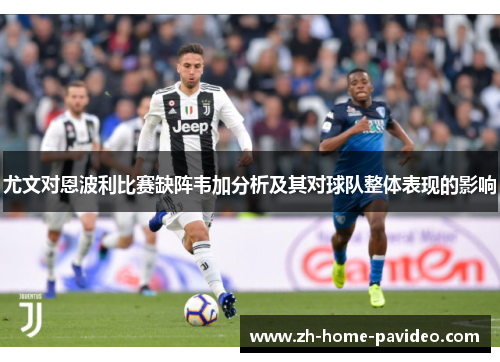 尤文对恩波利比赛缺阵韦加分析及其对球队整体表现的影响