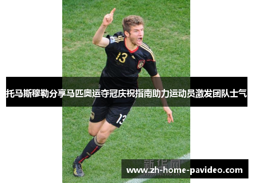 托马斯穆勒分享马匹奥运夺冠庆祝指南助力运动员激发团队士气 托马斯穆勒分享马匹奥运夺冠庆祝指南助力运动员激发团队士气
