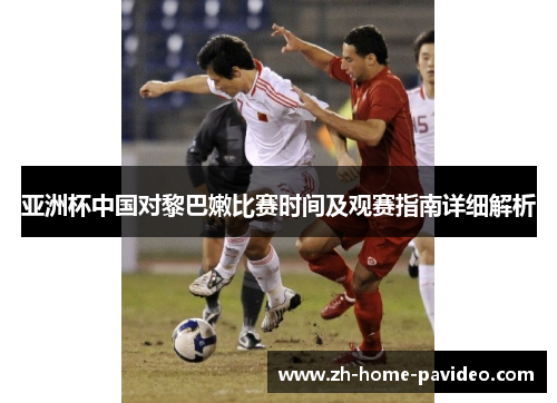 亚洲杯中国对黎巴嫩比赛时间及观赛指南详细解析