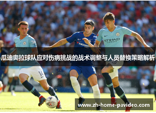 瓜迪奥拉球队应对伤病挑战的战术调整与人员替换策略解析