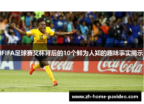 FIFA足球赛奖杯背后的10个鲜为人知的趣味事实揭示