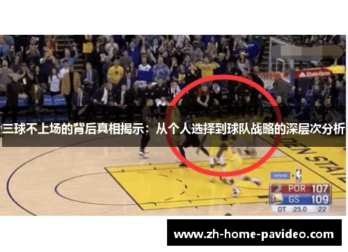 三球不上场的背后真相揭示：从个人选择到球队战略的深层次分析