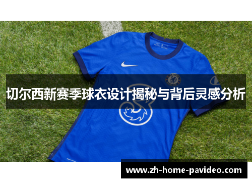 切尔西新赛季球衣设计揭秘与背后灵感分析