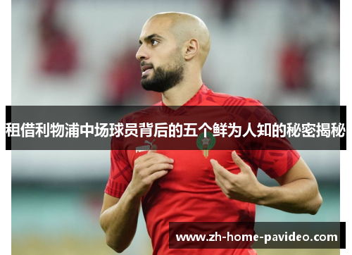 租借利物浦中场球员背后的五个鲜为人知的秘密揭秘