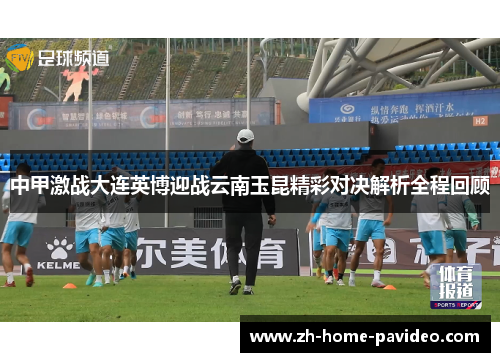 中甲激战大连英博迎战云南玉昆精彩对决解析全程回顾