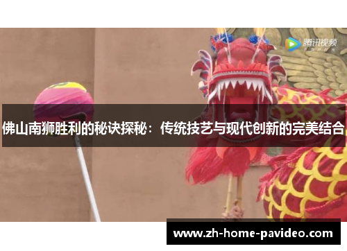 佛山南狮胜利的秘诀探秘:传统技艺与现代创新的完美结合 佛山南狮胜利的秘诀探秘:传统技艺与现代创新的完美结合