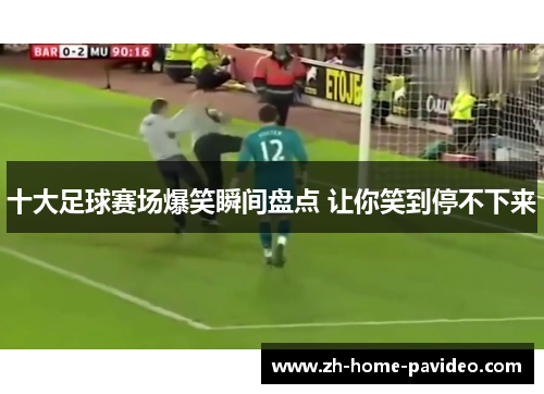 十大足球赛场爆笑瞬间盘点 让你笑到停不下来