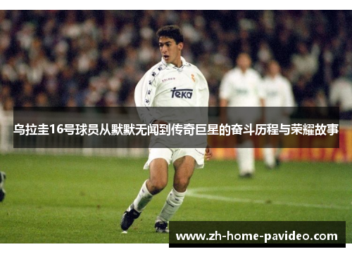 乌拉圭16号球员从默默无闻到传奇巨星的奋斗历程与荣耀故事