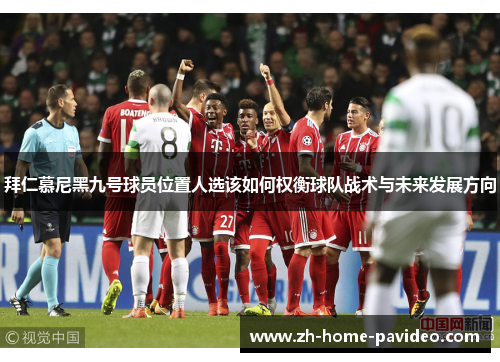 拜仁慕尼黑九号球员位置人选该如何权衡球队战术与未来发展方向 拜仁慕尼黑九号球员位置人选该如何权衡球队战术与未来发展方向