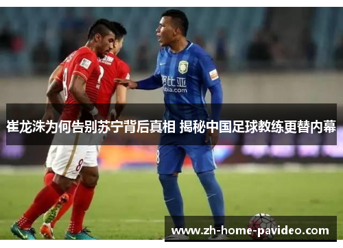 崔龙洙为何告别苏宁背后真相 揭秘中国足球教练更替内幕 崔龙洙为何告别苏宁背后真相 揭秘中国足球教练更替内幕