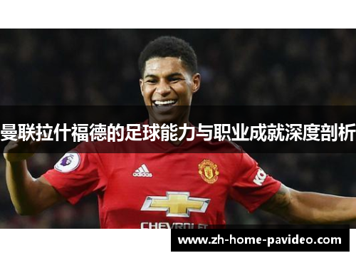 曼联拉什福德的足球能力与职业成就深度剖析 曼联拉什福德的足球能力与职业成就深度剖析