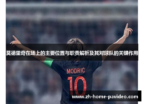 莫德里奇在场上的主要位置与职责解析及其对球队的关键作用