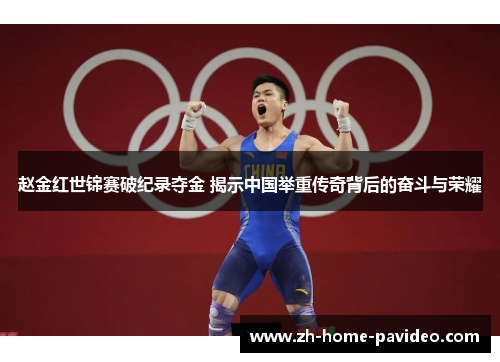 赵金红世锦赛破纪录夺金 揭示中国举重传奇背后的奋斗与荣耀
