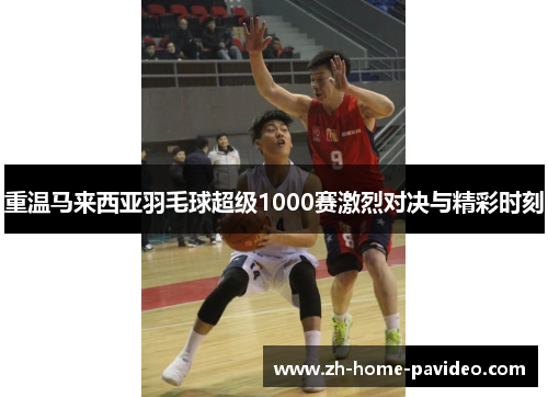 重温马来西亚羽毛球超级1000赛激烈对决与精彩时刻