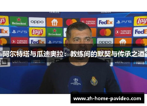 阿尔特塔与瓜迪奥拉：教练间的默契与传承之道