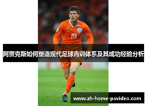 阿贾克斯如何塑造现代足球青训体系及其成功经验分析
