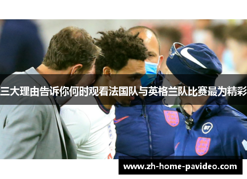 三大理由告诉你何时观看法国队与英格兰队比赛最为精彩 三大理由告诉你何时观看法国队与英格兰队比赛最为精彩