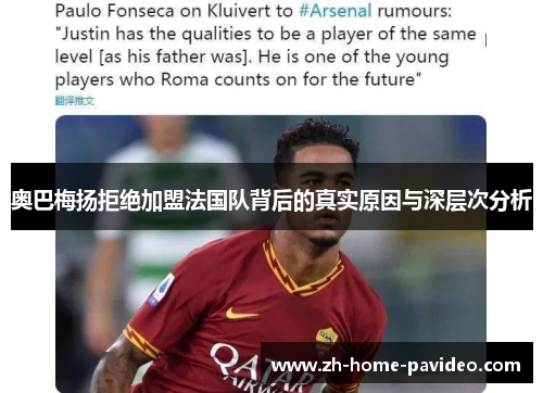 奥巴梅扬拒绝加盟法国队背后的真实原因与深层次分析