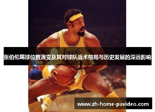 张伯伦踢球位置演变及其对球队战术格局与历史发展的深远影响