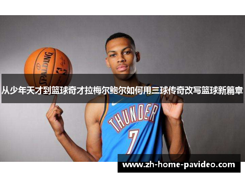 从少年天才到篮球奇才拉梅尔鲍尔如何用三球传奇改写篮球新篇章