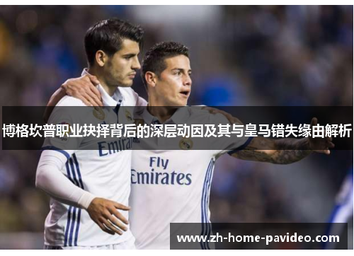 博格坎普职业抉择背后的深层动因及其与皇马错失缘由解析